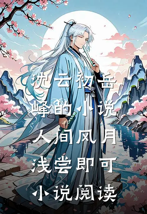 沈云初岳峰的小说人间风月，浅尝即可小说阅读