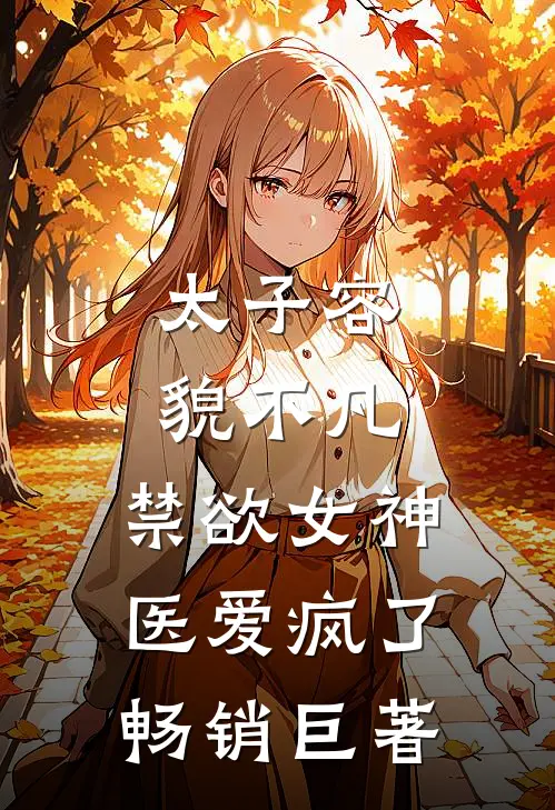 太子容貌不凡，禁欲女神医爱疯了畅销巨著
