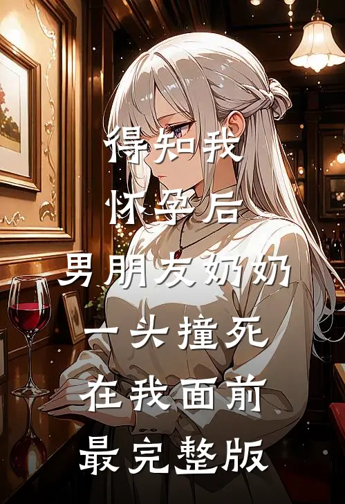 得知我怀孕后，男朋友奶奶一头撞死在我面前最完整版