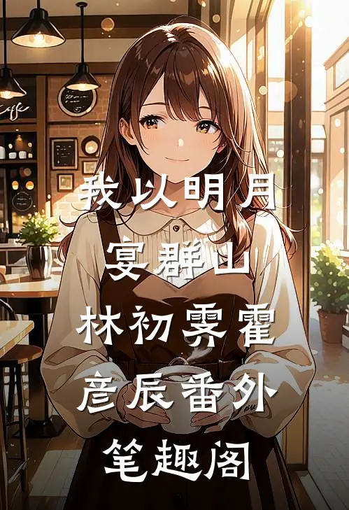 我以明月宴群山：林初霁霍彦辰番外笔趣阁