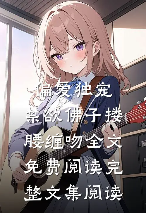 偏爱独宠,禁欲佛子搂腰缠吻全文免费阅读完整文集阅读
