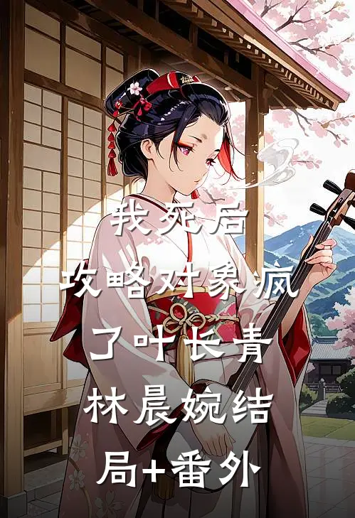 我死后，攻略对象疯了叶长青林晨婉结局+番外