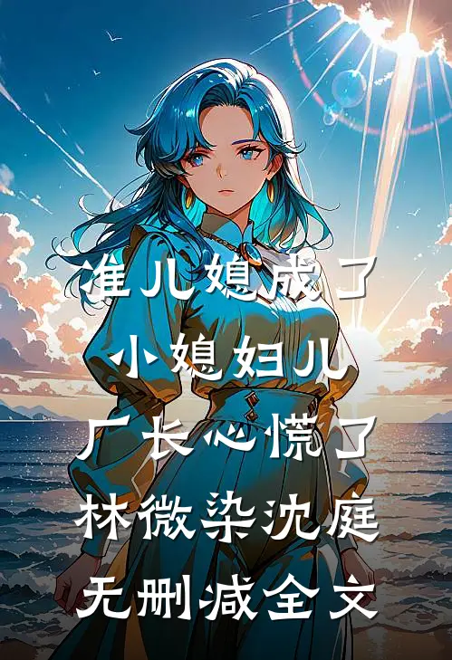 准儿媳成了小媳妇儿，厂长心慌了林微染沈庭无删减全文
