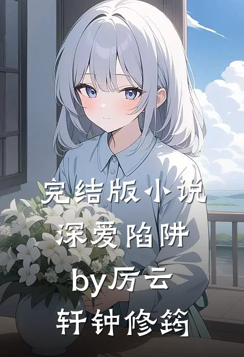 完结版小说深爱陷阱by厉云轩钟修筠