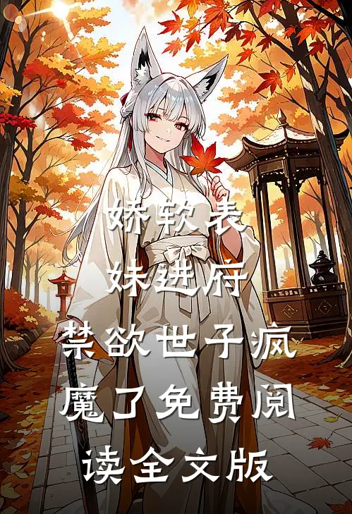 娇软表妹进府:禁欲世子疯魔了免费阅读全文版
