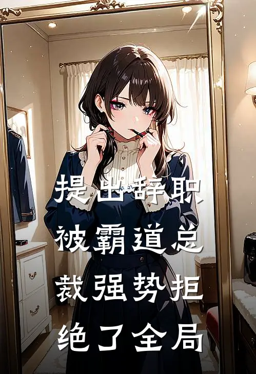 提出辞职，被霸道总裁强势拒绝了全局