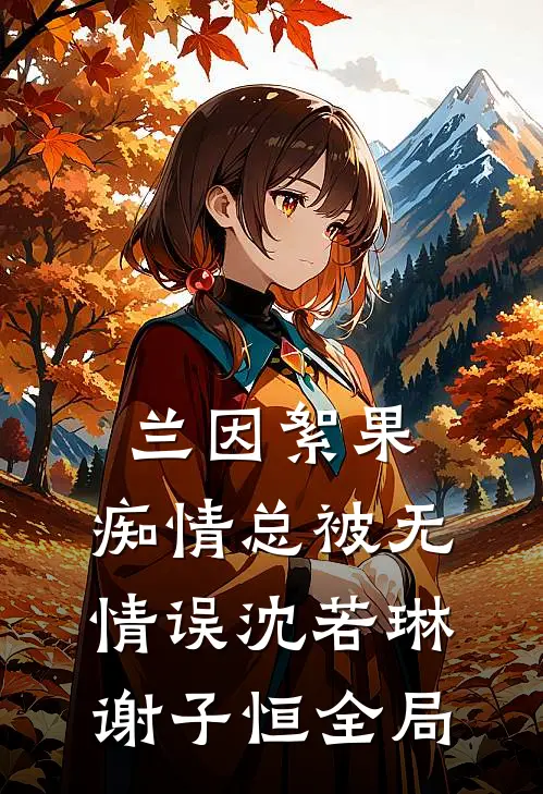 兰因絮果，痴情总被无情误沈若琳谢子恒全局