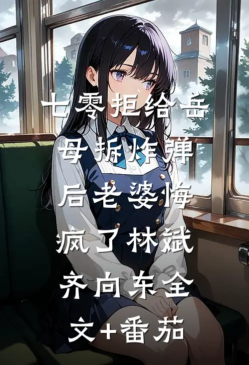 七零拒给岳母拆炸弹后老婆悔疯了林斌齐向东全文+番茄