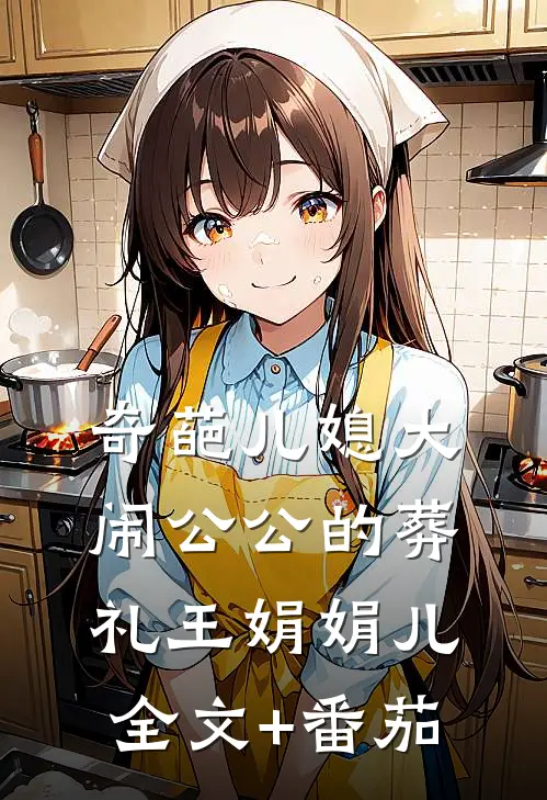 奇葩儿媳大闹公公的葬礼王娟娟儿全文+番茄