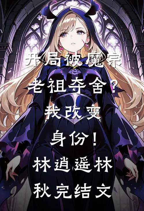 开局被魔宗老祖夺舍？我改变身份！林逍遥林秋完结文