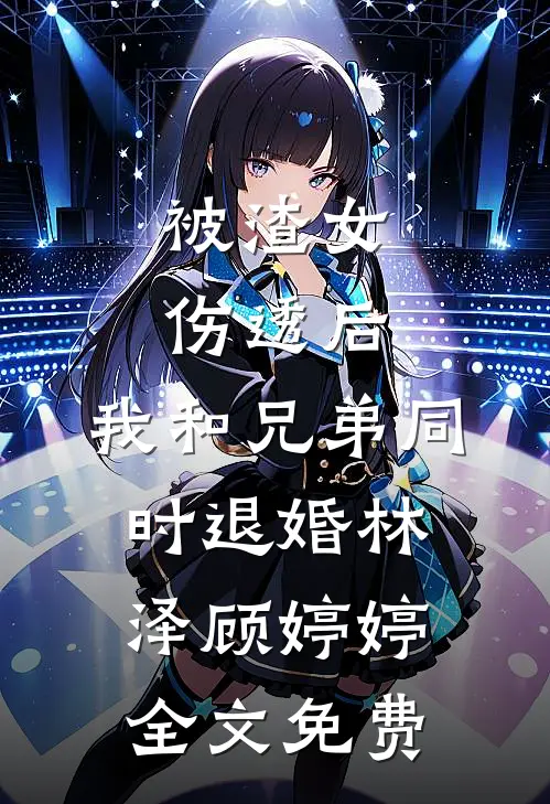 被渣女伤透后，我和兄弟同时退婚林泽顾婷婷全文免费