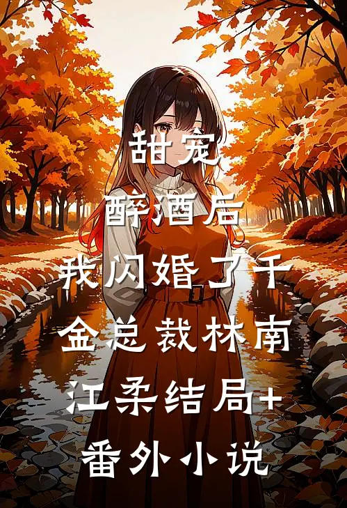 甜宠：醉酒后，我闪婚了千金总裁林南江柔结局+番外小说