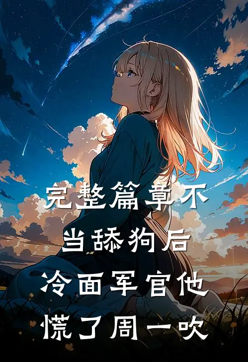 完整篇章不当舔狗后,冷面军官他慌了周一吹