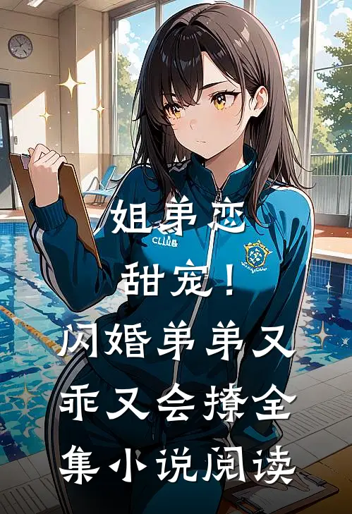 姐弟恋甜宠！闪婚弟弟又乖又会撩全集小说阅读