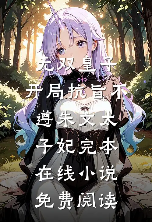 无双皇子，开局抗旨不遵朱文太子妃完本在线小说免费阅读