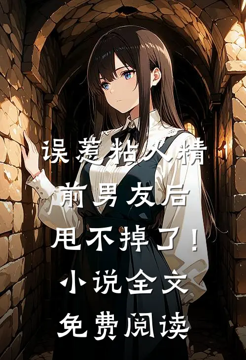 误惹粘人精前男友后，甩不掉了！小说全文免费阅读