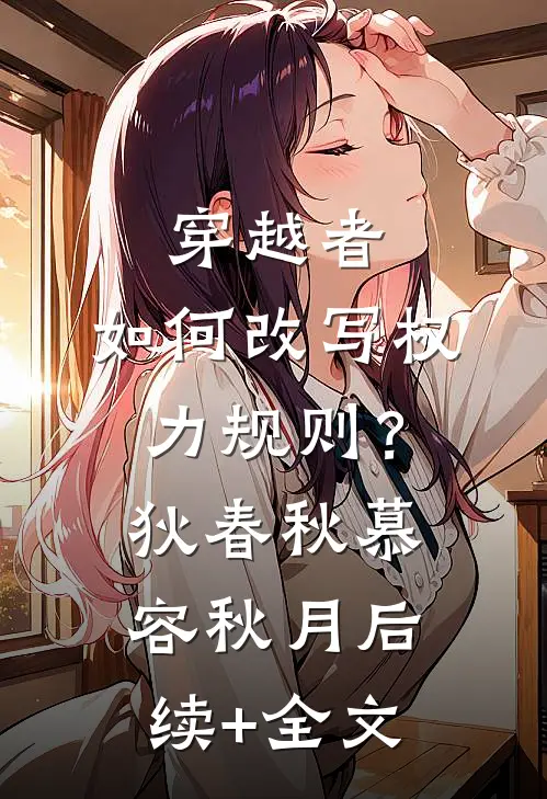 穿越者，如何改写权力规则？狄春秋慕容秋月后续+全文