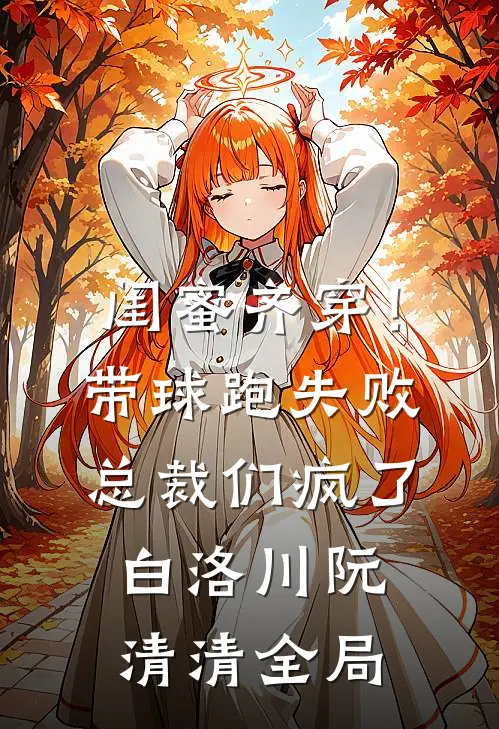 闺蜜齐穿！带球跑失败总裁们疯了白洛川阮清清全局