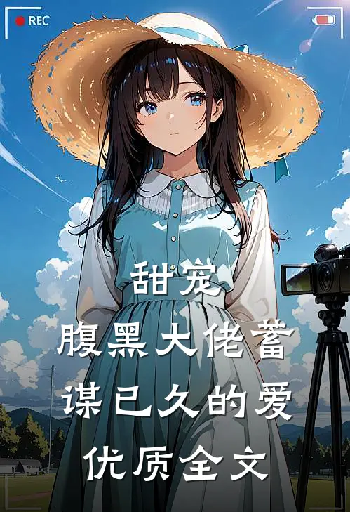 甜宠：腹黑大佬蓄谋已久的爱优质全文
