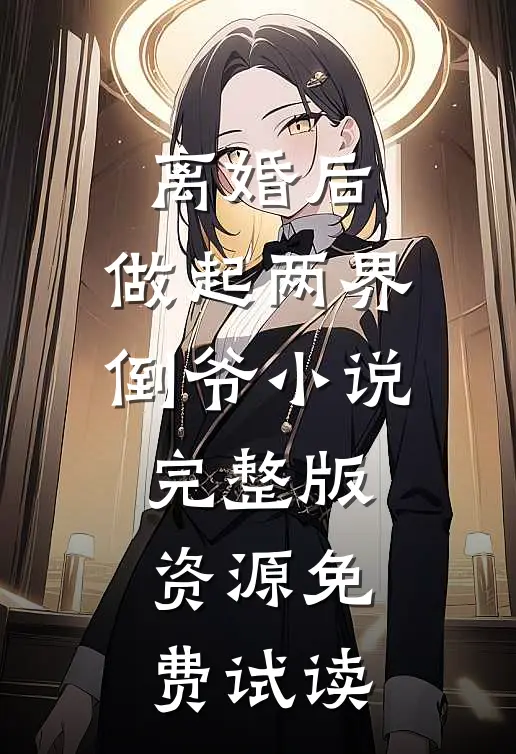离婚后，做起两界倒爷小说完整版资源免费试读