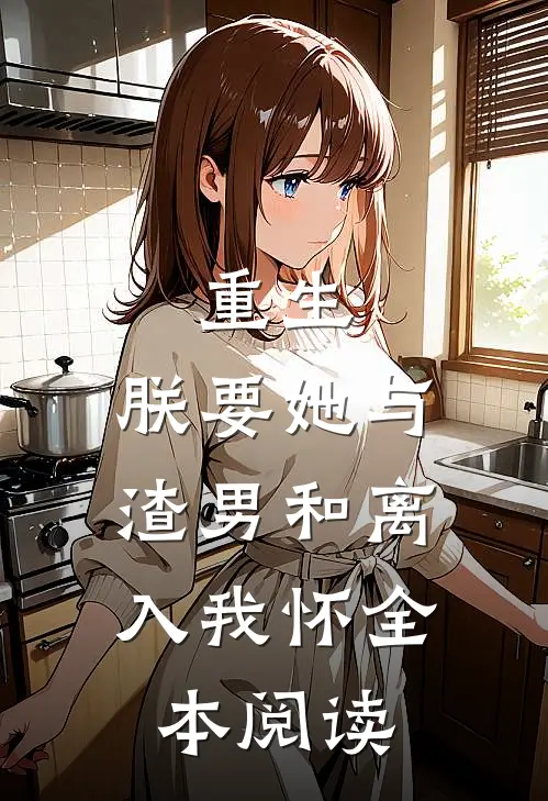 重生：朕要她与渣男和离，入我怀全本阅读