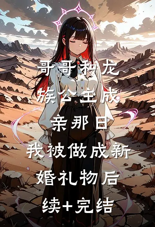 哥哥和龙族公主成亲那日，我被做成新婚礼物后续+完结