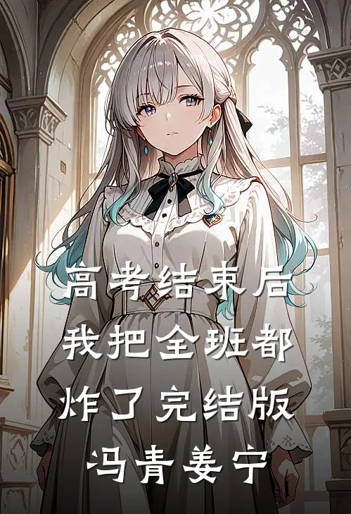 高考结束后，我把全班都炸了完结版冯青姜宁