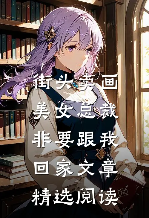 街头卖画，美女总裁非要跟我回家文章精选阅读