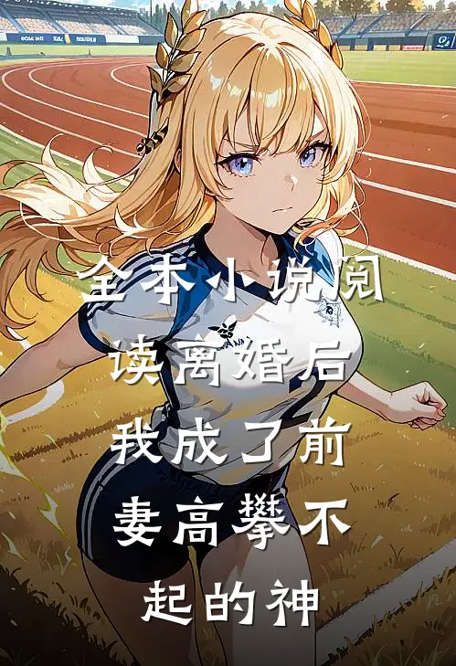 全本小说阅读离婚后，我成了前妻高攀不起的神