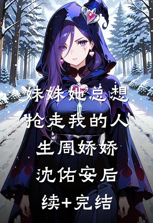 妹妹她总想抢走我的人生周娇娇沈佑安后续+完结