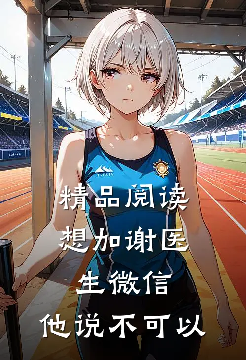 精品阅读想加谢医生微信，他说不可以