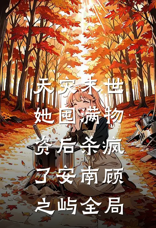 天灾末世，她囤满物资后杀疯了安南顾之屿全局