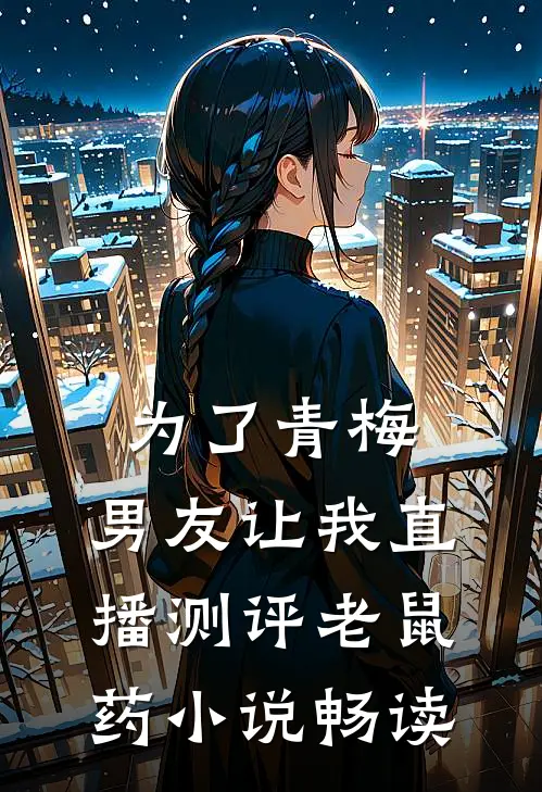 为了青梅，男友让我直播测评老鼠药小说畅读