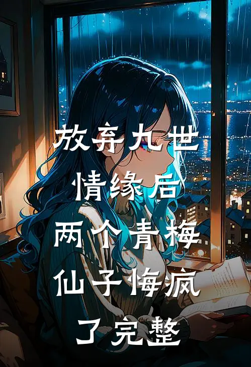 放弃九世情缘后,两个青梅仙子悔疯了完整