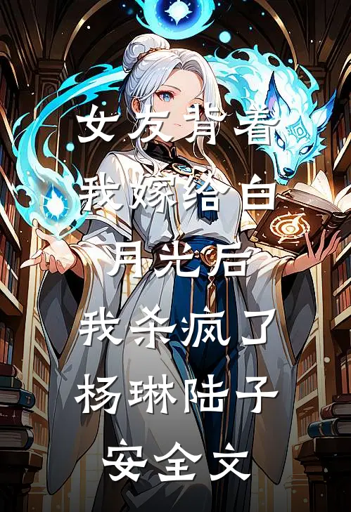 女友背着我嫁给白月光后，我杀疯了杨琳陆子安全文