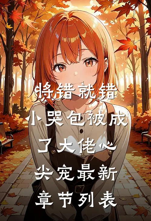 将错就错：小哭包被成了大佬心尖宠最新章节列表