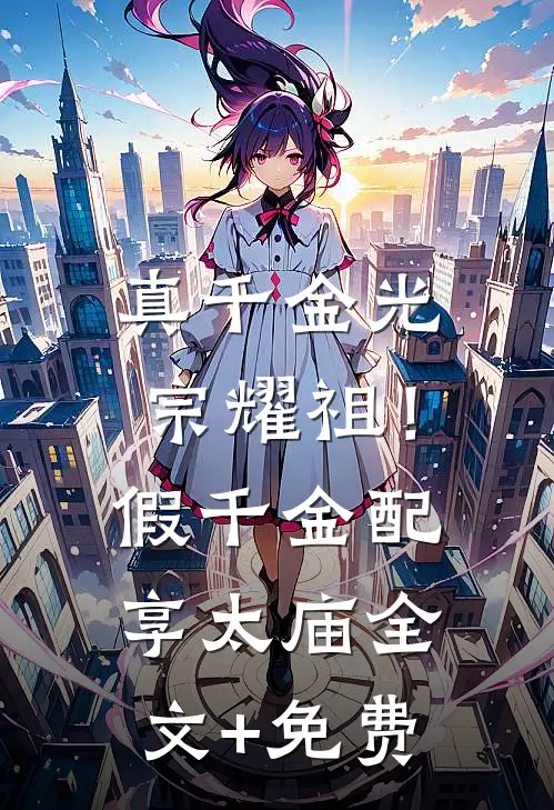 真千金光宗耀祖！假千金配享太庙全文+免费