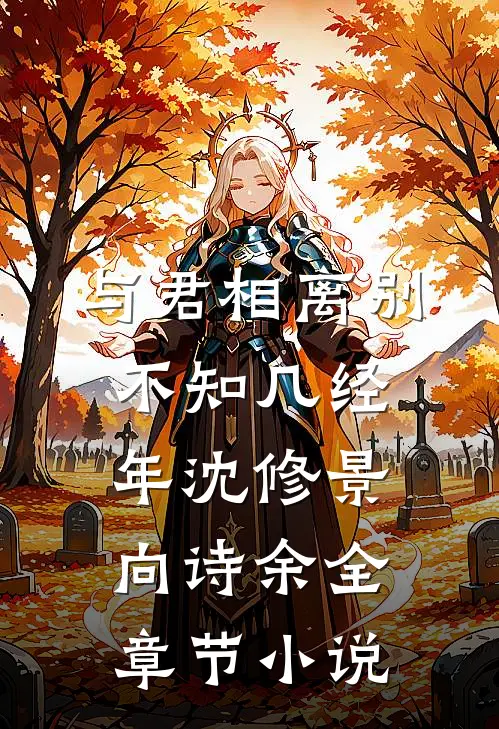 与君相离别，不知几经年沈修景向诗余全章节小说