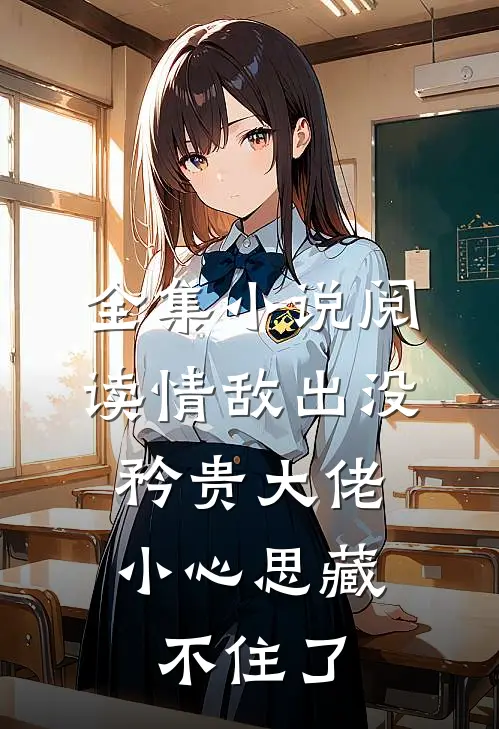 全集小说阅读情敌出没，矜贵大佬小心思藏不住了
