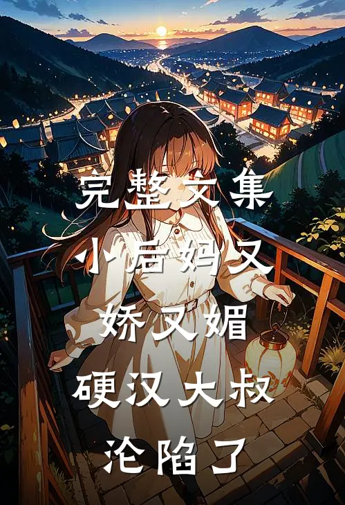 完整文集小后妈又娇又媚：硬汉大叔沦陷了