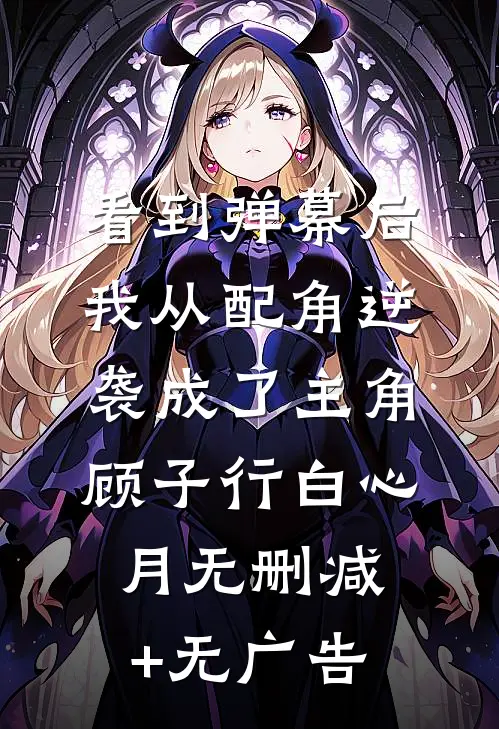 看到弹幕后，我从配角逆袭成了主角顾子行白心月无删减+无广告