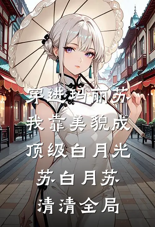 穿进玛丽苏，我靠美貌成顶级白月光苏白月苏清清全局