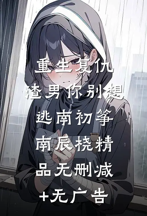 重生复仇：渣男你别想逃南初筝南辰桡精品无删减+无广告