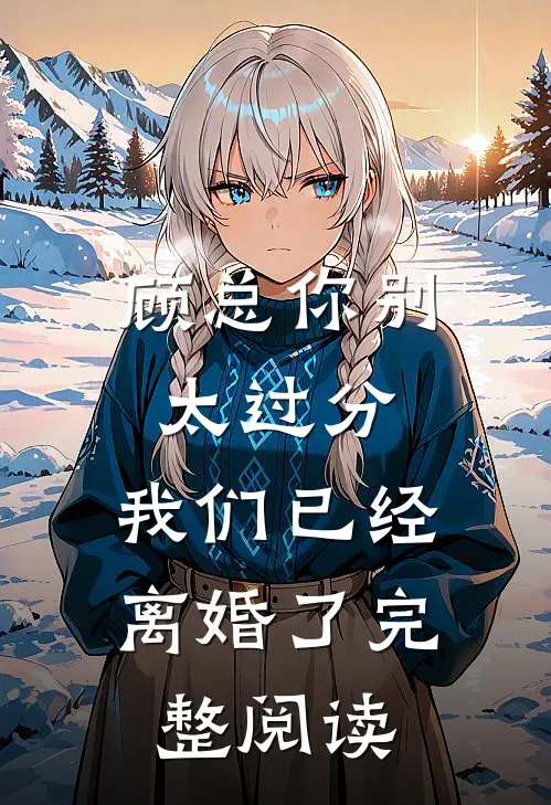 顾总你别太过分，我们已经离婚了完整阅读