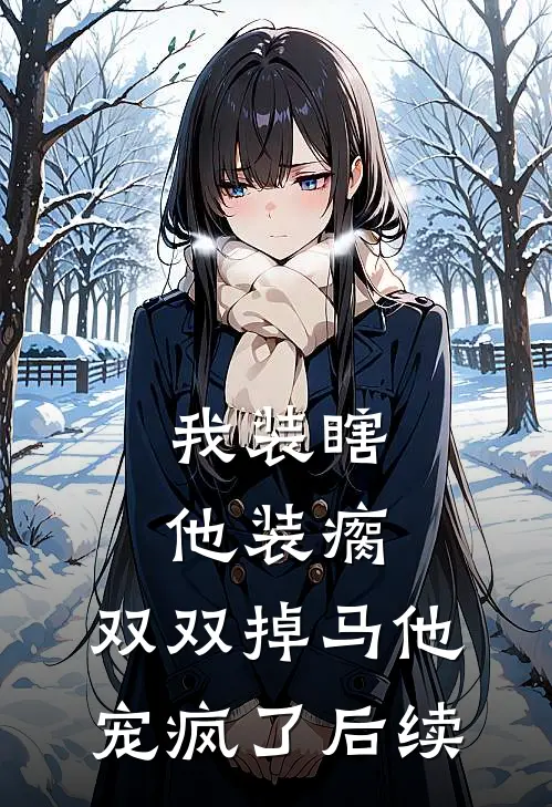 我装瞎他装瘸，双双掉马他宠疯了后续