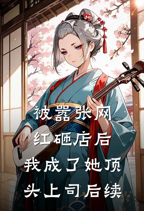 被嚣张网红砸店后，我成了她顶头上司后续