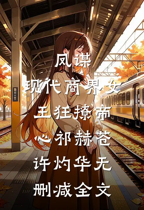 凤谋：现代商界女王狂撩帝心祁赫苍许灼华无删减全文