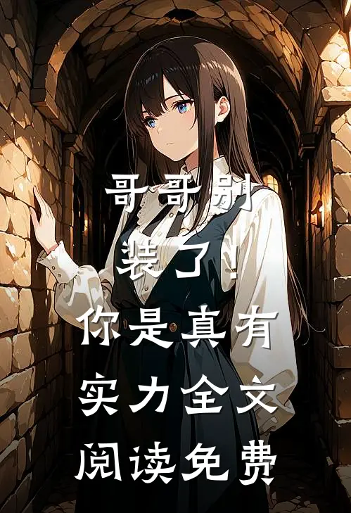 哥哥别装了！你是真有实力全文阅读免费