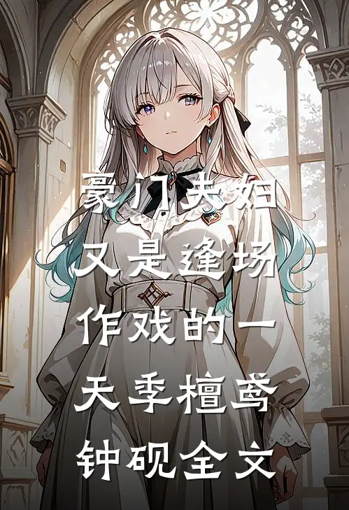 豪门夫妇，又是逢场作戏的一天季檀鸢钟砚全文