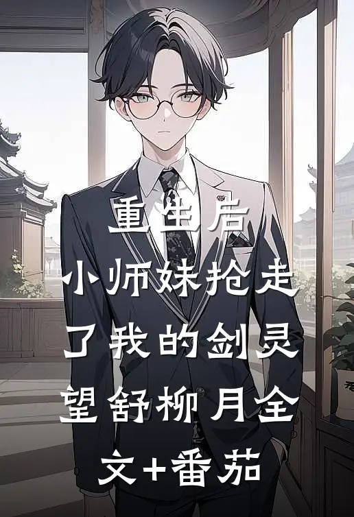 重生后，小师妹抢走了我的剑灵望舒柳月全文+番茄